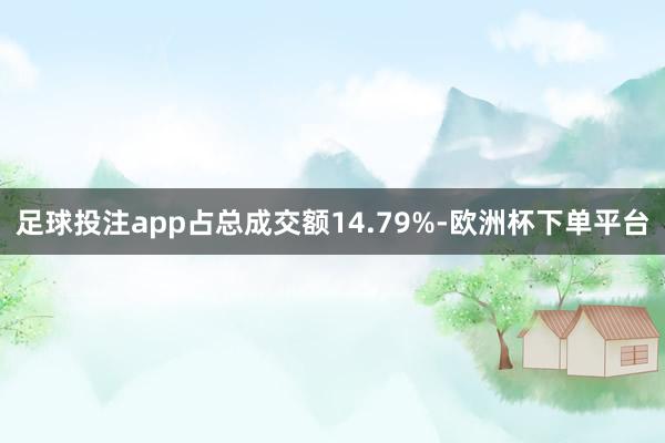 足球投注app占总成交额14.79%-欧洲杯下单平台