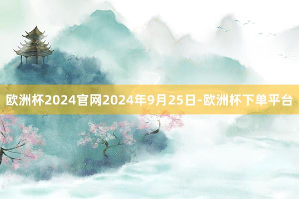 欧洲杯2024官网2024年9月25日-欧洲杯下单平台