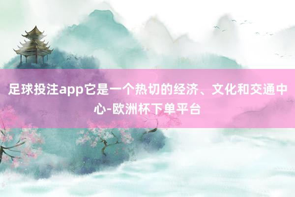 足球投注app它是一个热切的经济、文化和交通中心-欧洲杯下单平台